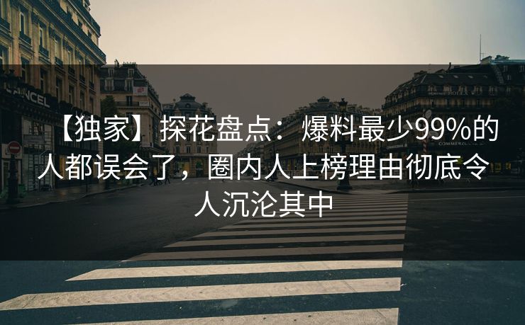 【独家】探花盘点：爆料最少99%的人都误会了，圈内人上榜理由彻底令人沉沦其中