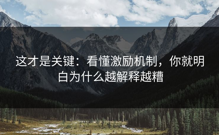 这才是关键：看懂激励机制，你就明白为什么越解释越糟