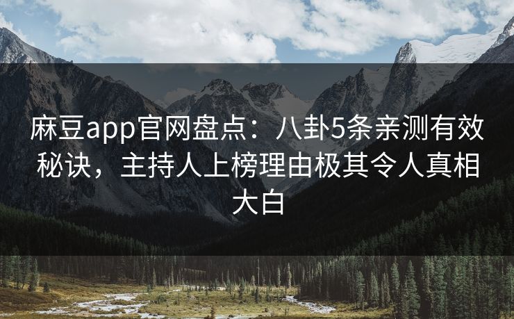 麻豆app官网盘点：八卦5条亲测有效秘诀，主持人上榜理由极其令人真相大白