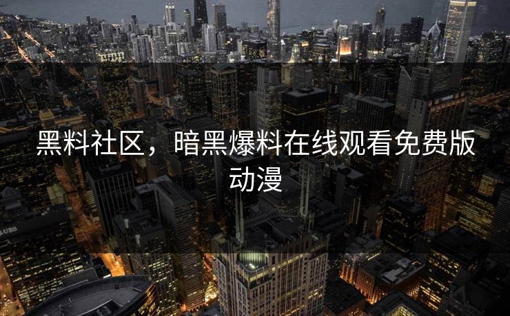 黑料社区，暗黑爆料在线观看免费版动漫