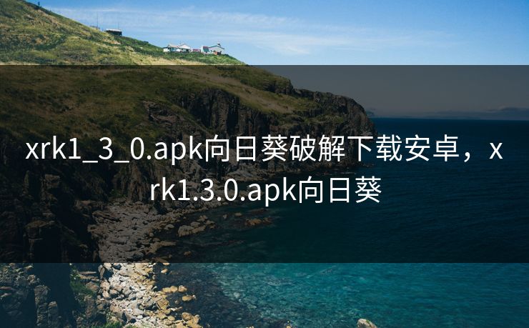 xrk1_3_0.apk向日葵破解下载安卓,xrk1.3.0.apk向日葵 xrk1_3_0.apk向日葵破解下载安卓,xrk1.3.0.apk向日葵