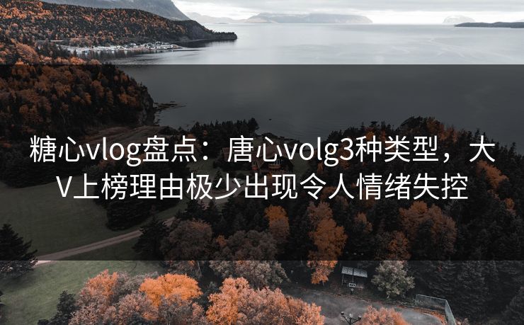 糖心vlog盘点:唐心volg3种类型,大V上榜理由极少出现令人情绪失控 糖心vlog盘点:唐心volg3种类型,大V上榜理由极少出现令人情绪失控